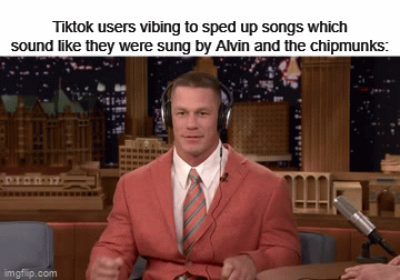 Tiktoks pretty good but come on | Tiktok users vibing to sped up songs which sound like they were sung by Alvin and the chipmunks: | image tagged in gifs,memes,tiktok | made w/ Imgflip video-to-gif maker