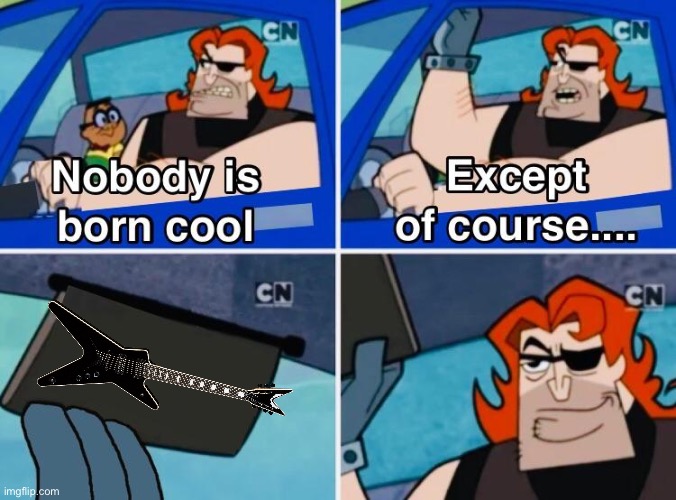 Guitar is probably the coolest thing of all time | image tagged in nobody is born cool | made w/ Imgflip meme maker