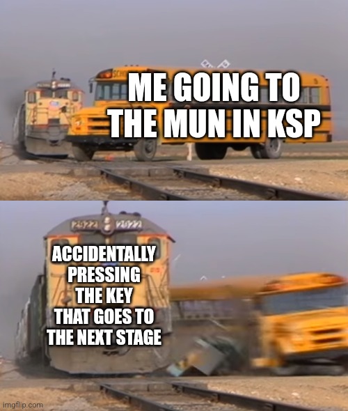 This makes me rage | ME GOING TO THE MUN IN KSP; ACCIDENTALLY PRESSING THE KEY THAT GOES TO THE NEXT STAGE | image tagged in a train hitting a school bus | made w/ Imgflip meme maker