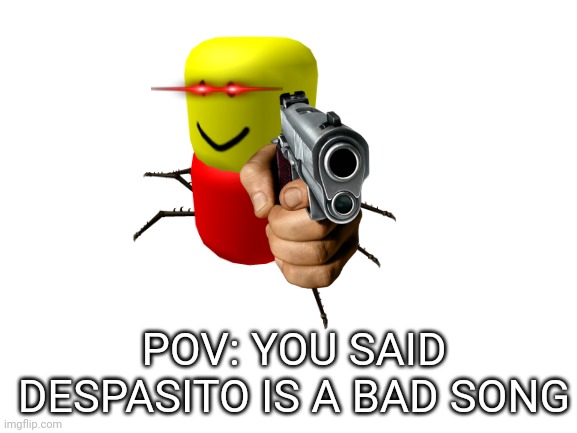 Blank White Template | POV: YOU SAID DESPASITO IS A BAD SONG | image tagged in blank white template,despacito,pov,roblox | made w/ Imgflip meme maker