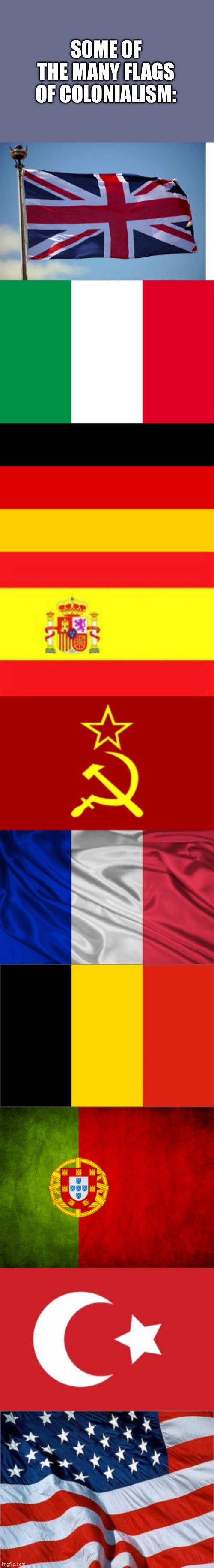 Colonialism | SOME OF THE MANY FLAGS OF COLONIALISM: | image tagged in british flag,the italian flag,germany,spain flag,soviet flag,french flag | made w/ Imgflip meme maker