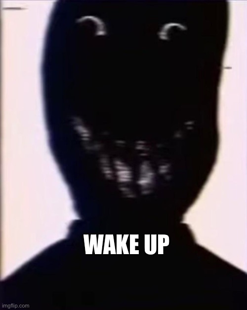 WAKE UP | WAKE UP | image tagged in funny,silly | made w/ Imgflip meme maker