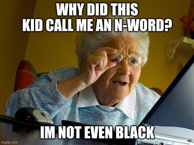 Grandma Finds The Internet Meme | WHY DID THIS KID CALL ME AN N-WORD? I'M NOT EVEN BLACK | image tagged in memes,grandma finds the internet | made w/ Imgflip meme maker