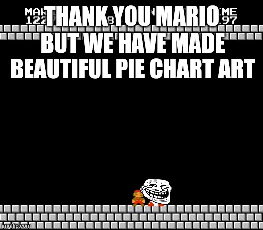 Thank You Mario | THANK YOU MARIO BUT WE HAVE MADE BEAUTIFUL PIE CHART ART | image tagged in thank you mario | made w/ Imgflip meme maker
