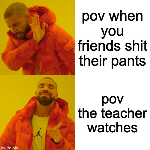 Drake Hotline Bling | pov when you friends shit their pants; pov the teacher watches | image tagged in memes,drake hotline bling | made w/ Imgflip meme maker