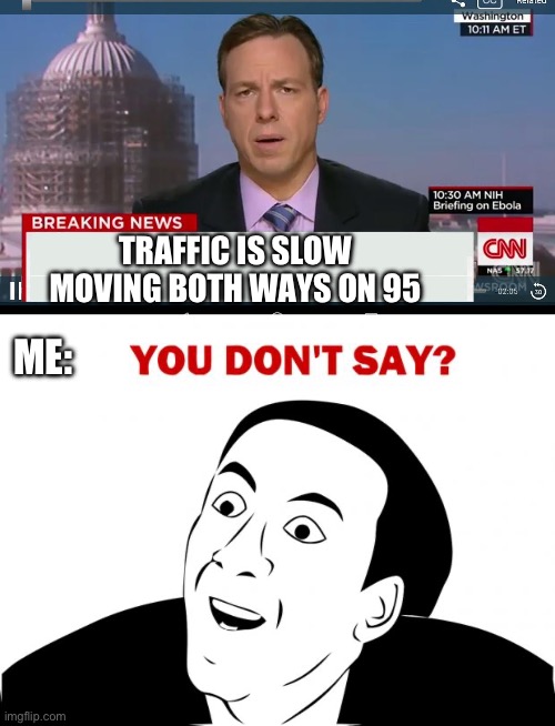 Traffic Is Always Bad | TRAFFIC IS SLOW MOVING BOTH WAYS ON 95; ME: | image tagged in cnn breaking news template,you don't say,traffic,95,slow | made w/ Imgflip meme maker