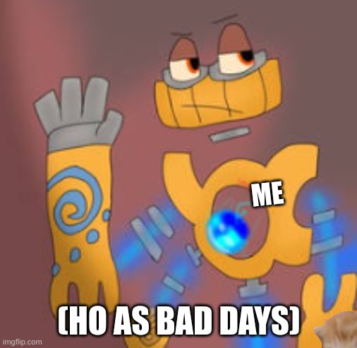 this is real :'( | ME; (HO AS BAD DAYS) | image tagged in not funny | made w/ Imgflip meme maker