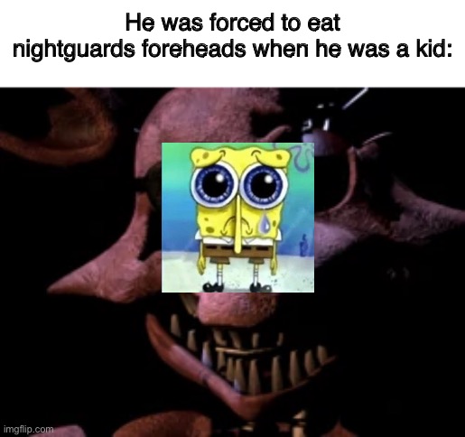 Another day, another meme | He was forced to eat nightguards foreheads when he was a kid: | made w/ Imgflip meme maker