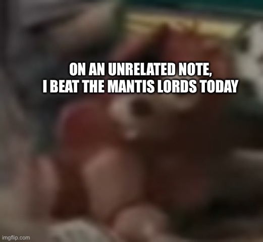 don’t play hollow knight too often | ON AN UNRELATED NOTE, I BEAT THE MANTIS LORDS TODAY | image tagged in low quality foxy plushie | made w/ Imgflip meme maker