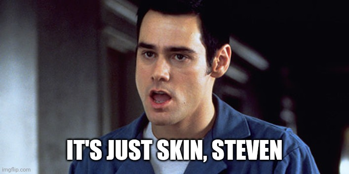 Cable Guy | IT'S JUST SKIN, STEVEN | image tagged in cable guy | made w/ Imgflip meme maker