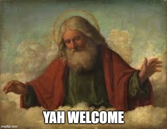 god | YAH WELCOME | image tagged in god | made w/ Imgflip meme maker