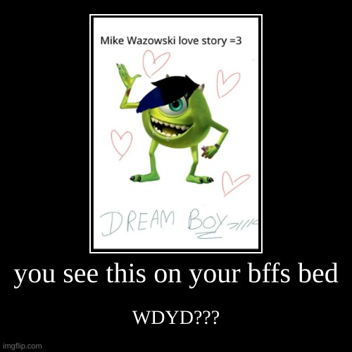 NO WAY!!! joke rp | you see this on your bffs bed | WDYD??? | made w/ Imgflip demotivational maker