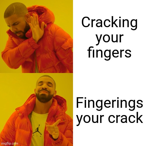 Drake Hotline Bling | Cracking your fingers; Fingerings your crack | image tagged in memes,drake hotline bling | made w/ Imgflip meme maker