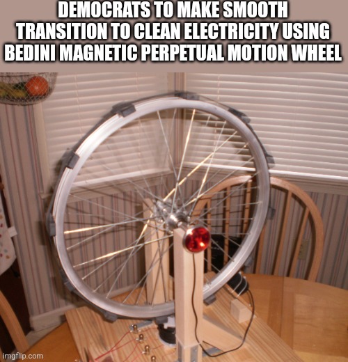 DEMOCRATS TO MAKE SMOOTH TRANSITION TO CLEAN ELECTRICITY USING BEDINI MAGNETIC PERPETUAL MOTION WHEEL | image tagged in funny memes | made w/ Imgflip meme maker