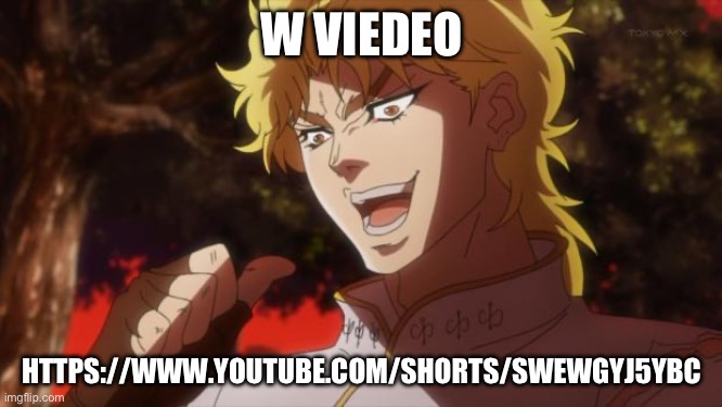 But it was me Dio | W VIEDEO; HTTPS://WWW.YOUTUBE.COM/SHORTS/SWEWGYJ5YBC | image tagged in but it was me dio | made w/ Imgflip meme maker