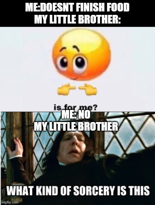 ME:DOESNT FINISH FOOD
MY LITTLE BROTHER:; ME: NO
MY LITTLE BROTHER | image tagged in is for me,what kind of sorcery is this,relatable | made w/ Imgflip meme maker