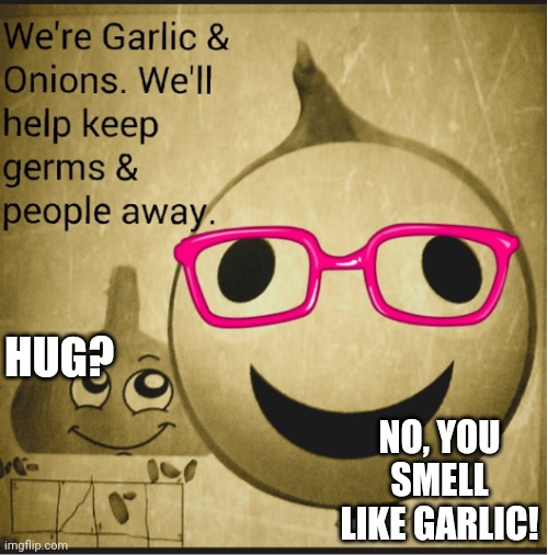 Hug? | HUG? NO, YOU SMELL LIKE GARLIC! | image tagged in garlic,onion,just a joke | made w/ Imgflip meme maker