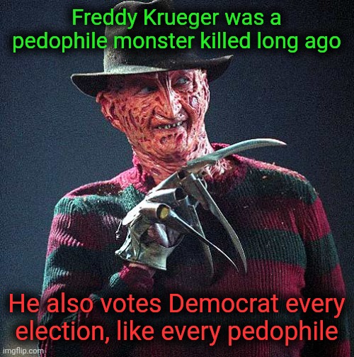 Typical Democrat voter | Freddy Krueger was a pedophile monster killed long ago; He also votes Democrat every election, like every pedophile | image tagged in freddy krueger,scumbag democrats,pedophile,dnc | made w/ Imgflip meme maker