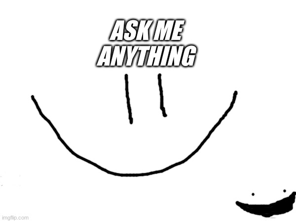 Ask me anything | ASK ME ANYTHING | image tagged in im bored,anything | made w/ Imgflip meme maker