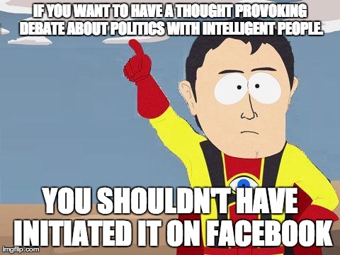 captain obvious | IF YOU WANT TO HAVE A THOUGHT PROVOKING DEBATE ABOUT POLITICS WITH INTELLIGENT PEOPLE. YOU SHOULDN'T HAVE INITIATED IT ON FACEBOOK | image tagged in captain obvious,AdviceAnimals | made w/ Imgflip meme maker