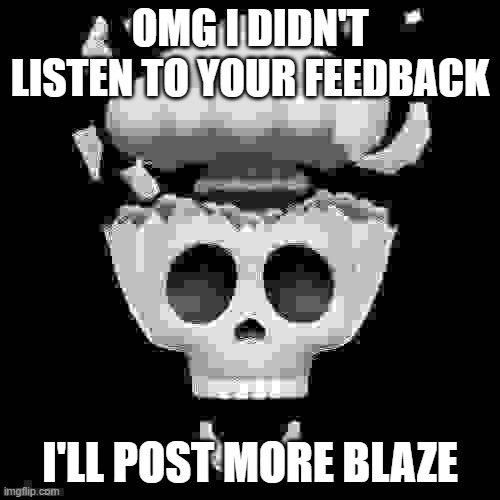 man i'm dead | OMG I DIDN'T LISTEN TO YOUR FEEDBACK; I'LL POST MORE BLAZE | image tagged in man i'm dead | made w/ Imgflip meme maker