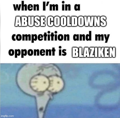 OH no | ABUSE COOLDOWNS; BLAZIKEN | image tagged in whe i'm in a competition and my opponent is,pokemon | made w/ Imgflip meme maker