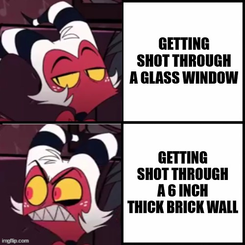 Why I don't play CSGO or COD | GETTING SHOT THROUGH A GLASS WINDOW; GETTING SHOT THROUGH A 6 INCH THICK BRICK WALL | image tagged in moxxie drake format,memes,call of duty,csgo,video games | made w/ Imgflip meme maker