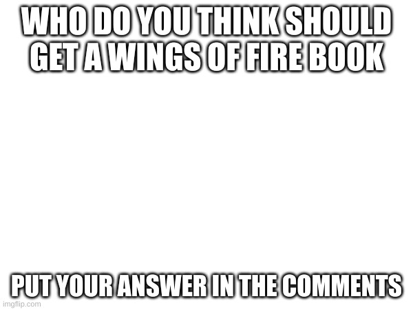 i think Kinkajou should get a book | WHO DO YOU THINK SHOULD GET A WINGS OF FIRE BOOK; PUT YOUR ANSWER IN THE COMMENTS | image tagged in wings of fire | made w/ Imgflip meme maker
