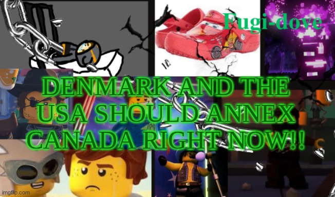 FDAT13 | DENMARK AND THE USA SHOULD ANNEX CANADA RIGHT NOW!! | image tagged in fdat13 | made w/ Imgflip meme maker