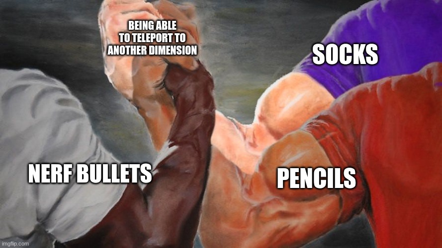 V2 | BEING ABLE TO TELEPORT TO ANOTHER DIMENSION; SOCKS; PENCILS; NERF BULLETS | image tagged in epic handshake three way | made w/ Imgflip meme maker