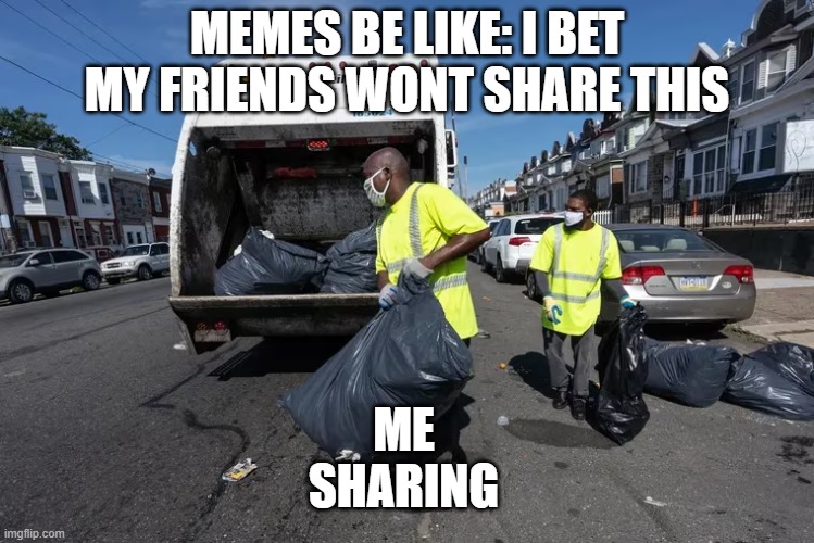 me: thanks, i know just the place for it | MEMES BE LIKE: I BET MY FRIENDS WONT SHARE THIS; ME
SHARING | image tagged in social media,sharing is caring,trash can,funny memes,stupid people,satire | made w/ Imgflip meme maker