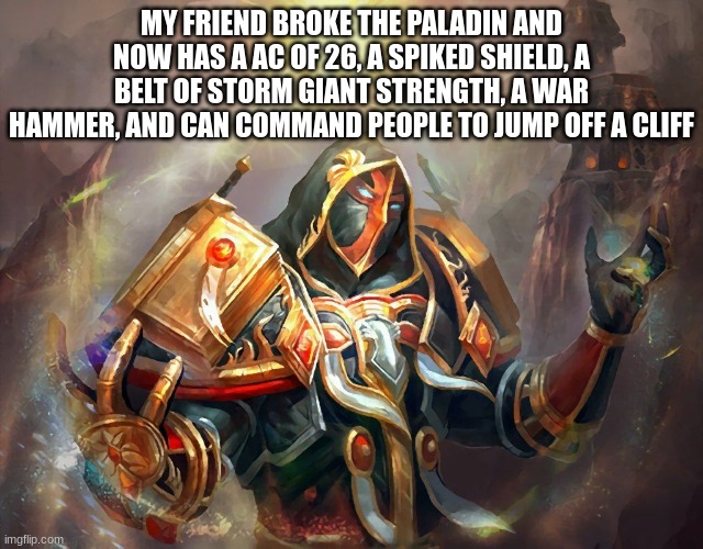 Paladin | MY FRIEND BROKE THE PALADIN AND NOW HAS A AC OF 26, A SPIKED SHIELD, A BELT OF STORM GIANT STRENGTH, A WAR HAMMER, AND CAN COMMAND PEOPLE TO JUMP OFF A CLIFF | image tagged in paladin | made w/ Imgflip meme maker