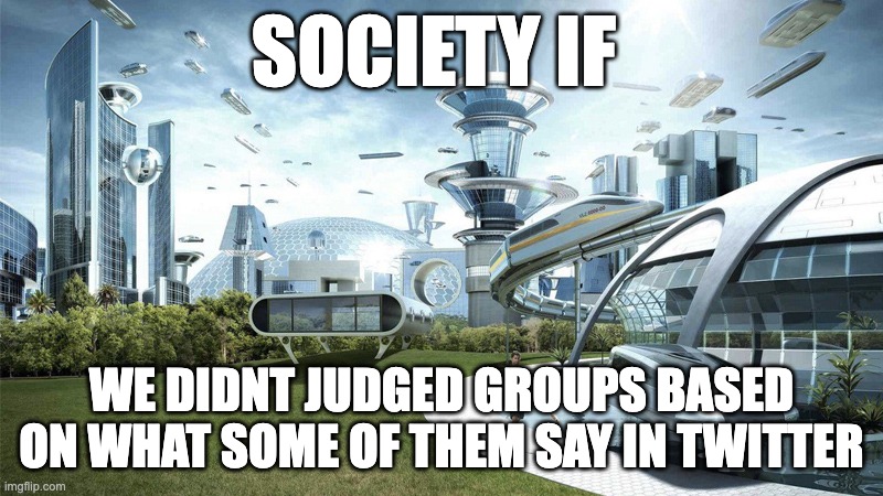 The future world if | SOCIETY IF; WE DIDNT JUDGED GROUPS BASED ON WHAT SOME OF THEM SAY IN TWITTER | image tagged in the future world if | made w/ Imgflip meme maker