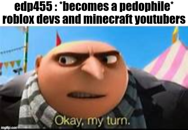 WAAAAAA | edp455 : *becomes a pedophile*
roblox devs and minecraft youtubers | image tagged in gru ok my turn,pedo,get real | made w/ Imgflip meme maker