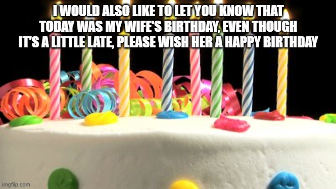 She turned 59 | I WOULD ALSO LIKE TO LET YOU KNOW THAT TODAY WAS MY WIFE'S BIRTHDAY, EVEN THOUGH IT'S A LITTLE LATE, PLEASE WISH HER A HAPPY BIRTHDAY | image tagged in birthday cake blank,birthday,holidays | made w/ Imgflip meme maker