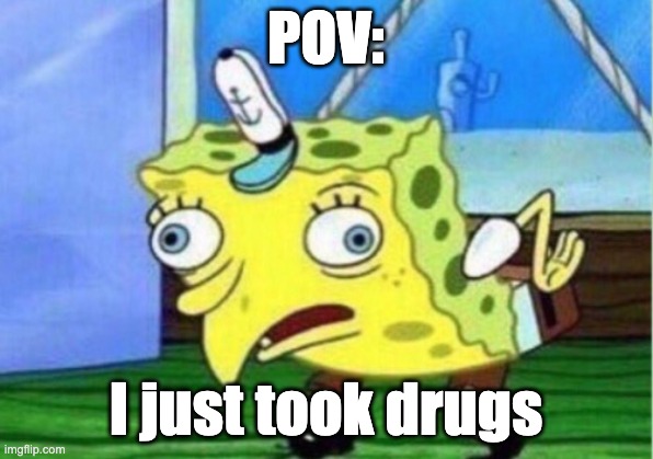 Mocking Spongebob | POV:; I just took drugs | image tagged in memes,mocking spongebob | made w/ Imgflip meme maker