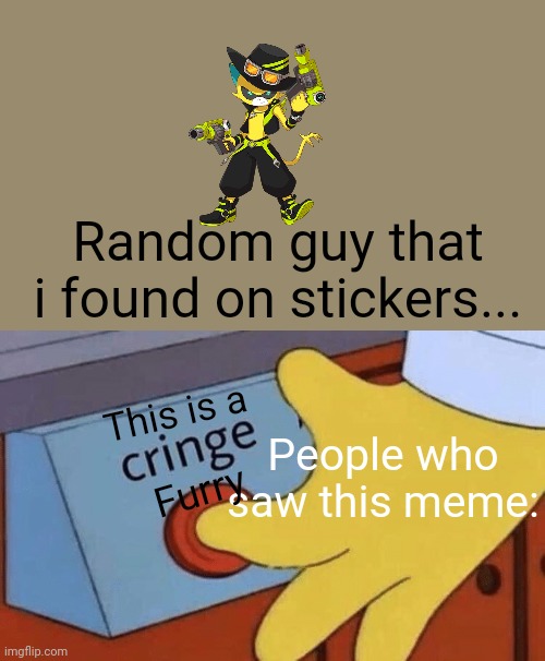 This is true (cringe meme) | Random guy that i found on stickers... This is a; People who saw this meme:; Furry | image tagged in cringe button | made w/ Imgflip meme maker