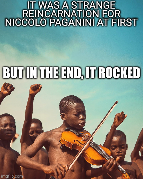 one soul, one love | IT WAS A STRANGE REINCARNATION FOR NICCOLO PAGANINI AT FIRST; BUT IN THE END, IT ROCKED | image tagged in memes | made w/ Imgflip meme maker
