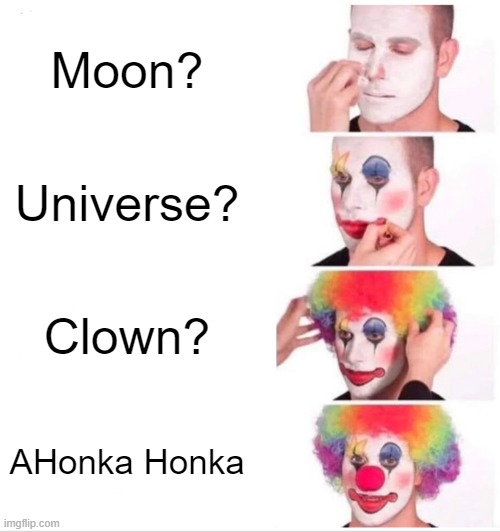 Would you expect it? | Moon? Universe? Clown? AHonka Honka | image tagged in memes,clown applying makeup,clown,horn,people,funny | made w/ Imgflip meme maker