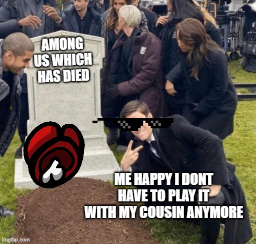 Grant Gustin over grave | AMONG US WHICH HAS DIED; ME HAPPY I DONT HAVE TO PLAY IT WITH MY COUSIN ANYMORE | image tagged in among us,me,memes,fun | made w/ Imgflip meme maker