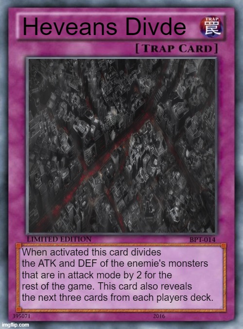 Heveans Divide | Heveans Divde; When activated this card divides the ATK and DEF of the enemie's monsters that are in attack mode by 2 for the rest of the game. This card also reveals the next three cards from each players deck. | image tagged in trap card,yu gi oh | made w/ Imgflip meme maker