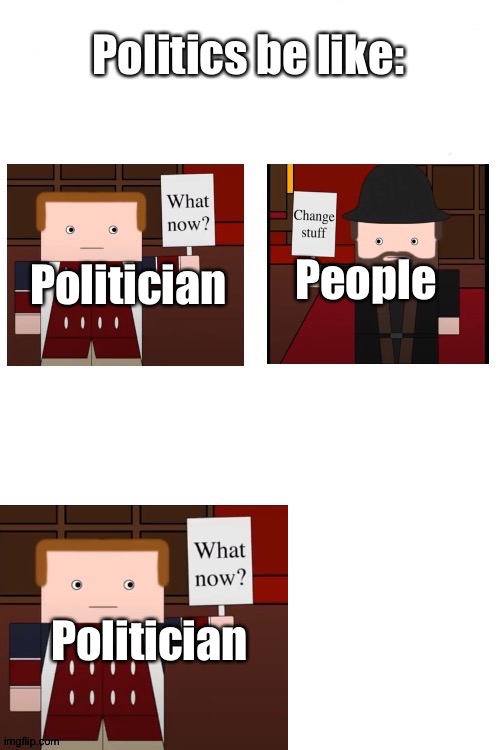 hmm | Politics be like:; People; Politician; Politician | image tagged in what now | made w/ Imgflip meme maker