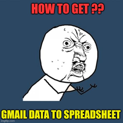 gmail data to spreadsheet | HOW TO GET ?? GMAIL DATA TO SPREADSHEET | image tagged in memes | made w/ Imgflip meme maker