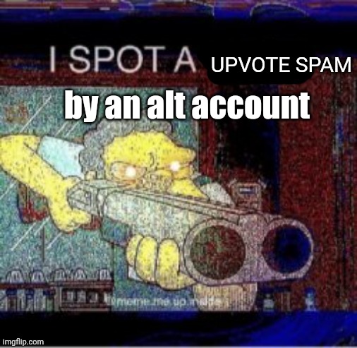 I spot a X | by an alt account UPVOTE SPAM | image tagged in i spot a x | made w/ Imgflip meme maker