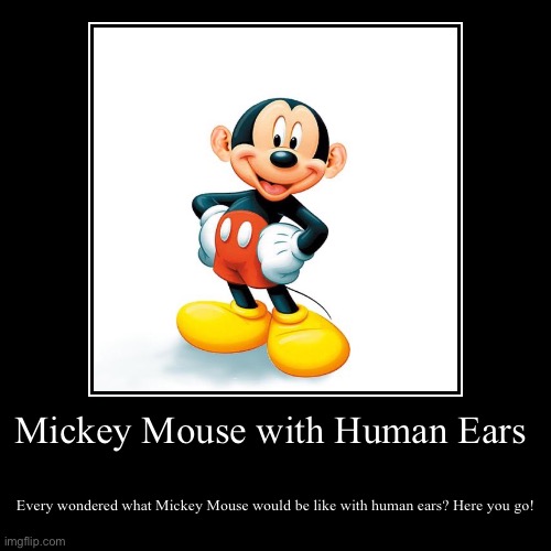 Mickey Mouse with Human Ears | Mickey Mouse with Human Ears | Every wondered what Mickey Mouse would be like with human ears? Here you go! | image tagged in funny,demotivationals,mickey mouse,mickey mouse with human ears | made w/ Imgflip demotivational maker