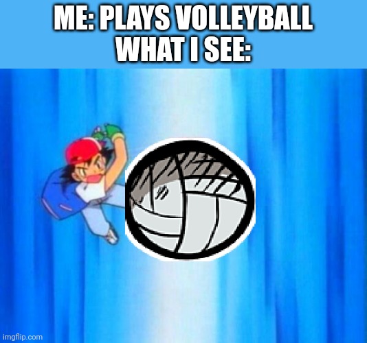 My whole *****g life just flies before my life | ME: PLAYS VOLLEYBALL
WHAT I SEE: | image tagged in i choose you,sports,pokemon | made w/ Imgflip meme maker
