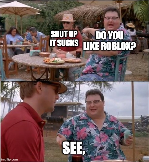 Roblox does suck tho | DO YOU LIKE ROBLOX? SHUT UP IT SUCKS; SEE, | image tagged in memes,see nobody cares | made w/ Imgflip meme maker