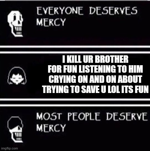 ME UNDERTALE | I KILL UR BROTHER FOR FUN LISTENING TO HIM CRYING ON AND ON ABOUT TRYING TO SAVE U LOL ITS FUN | image tagged in mercy undertale | made w/ Imgflip meme maker