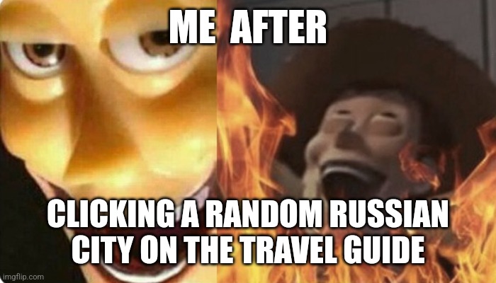 Moi | ME  AFTER; CLICKING A RANDOM RUSSIAN CITY ON THE TRAVEL GUIDE | image tagged in evil woody | made w/ Imgflip meme maker