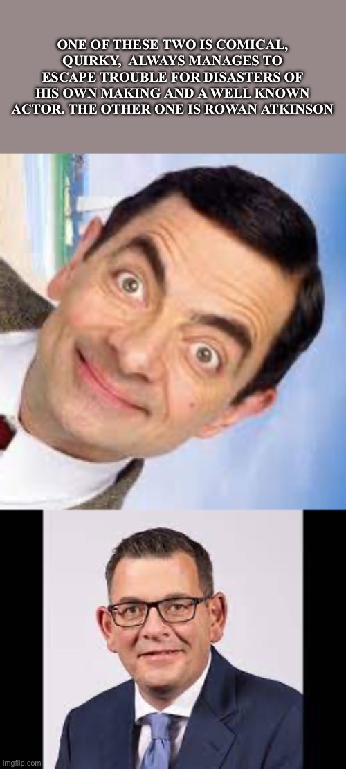 ONE OF THESE TWO IS COMICAL, QUIRKY,  ALWAYS MANAGES TO ESCAPE TROUBLE FOR DISASTERS OF HIS OWN MAKING AND A WELL KNOWN ACTOR. THE OTHER ONE IS ROWAN ATKINSON | made w/ Imgflip meme maker